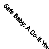 Safe Baby: A Do-It-Yourself Guide to Home Safety and Healthy Living: A Do-it-You